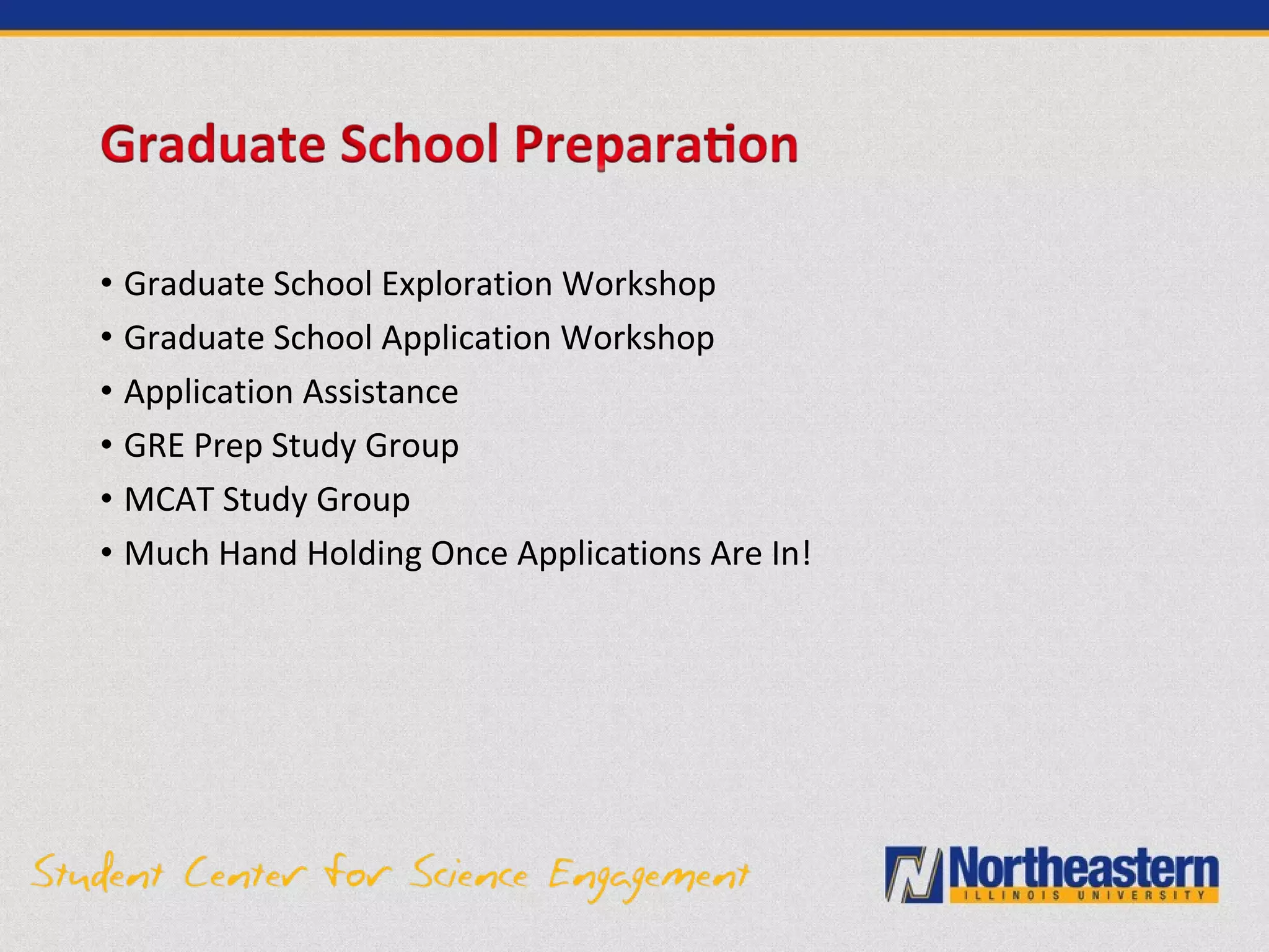 • Graduate School Exploration Workshop
• Graduate School Application Workshop
• Application Assistance
• GRE Prep Study Group
• MCAT Study Group
• Much Hand Holding Once Applications Are In!
 