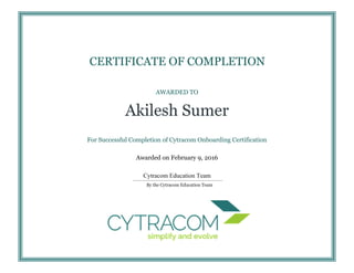 AWARDED TO
Akilesh Sumer
For Successful Completion of Cytracom Onboarding Certification
Awarded on February 9, 2016
Cytracom Education Team
CERTIFICATE OF COMPLETION
By the Cytracom Education Team
 