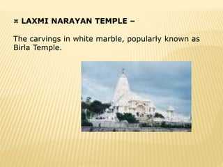 ¤ LAXMI NARAYAN TEMPLE –
The carvings in white marble, popularly known as
Birla Temple.
 