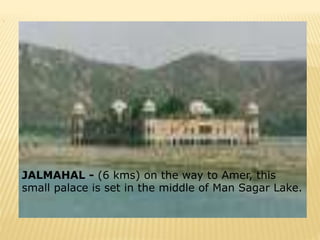 .
JALMAHAL - (6 kms) on the way to Amer, this
small palace is set in the middle of Man Sagar Lake.
 