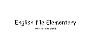 English file Elementary
Unit 1B – One world
 