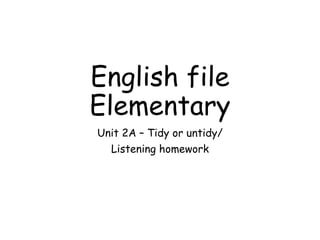 English file
Elementary
Unit 2A – Tidy or untidy/
Listening homework
 