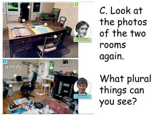 C. Look at
the photos
of the two
rooms
again.
What plural
things can
you see?
 