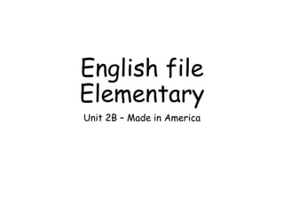 English file
Elementary
Unit 2B – Made in America
 