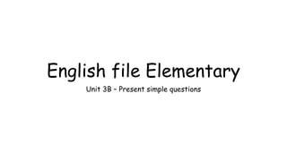 English file Elementary
Unit 3B – Present simple questions
 