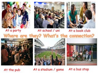 At a party At school / uni At a book club
At the pub At a stadium / game At a bus stop
 