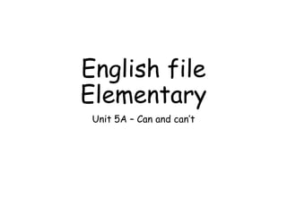 English file
Elementary
Unit 5A – Can and can’t
 