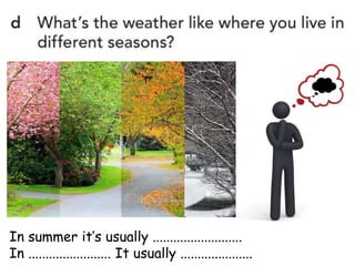 In summer it’s usually ..........................
In ........................ It usually .....................
 