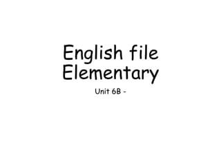 English file
Elementary
Unit 6B -
 