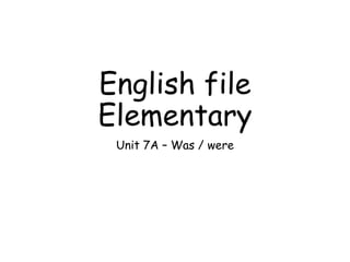 English file
Elementary
Unit 7A – Was / were
 