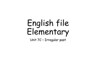 English file
Elementary
Unit 7C – Irregular past
 