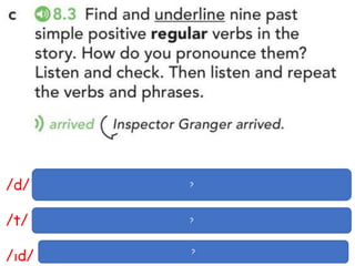 /d/ arrived, died, killed, followed, opened, closed
/t/ looked, finished
/ɪd/ hated
?
?
?
 