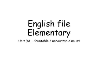 English file
Elementary
Unit 9A – Countable / uncountable nouns
 