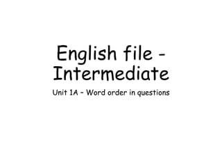 English file -
Intermediate
Unit 1A – Word order in questions
 