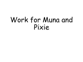 Work for Muna and
Pixie
 