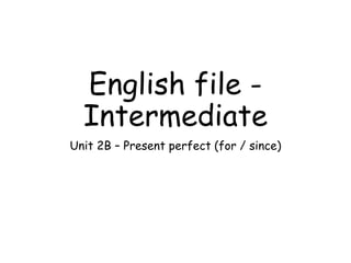 English file -
Intermediate
Unit 2B – Present perfect (for / since)
 