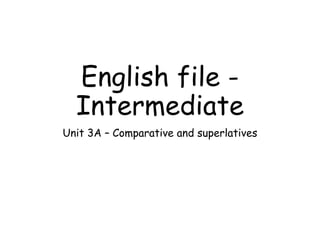 English file -
Intermediate
Unit 3A – Comparative and superlatives
 