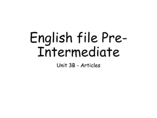 English file Pre-
Intermediate
Unit 3B - Articles
 