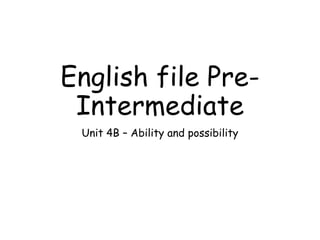 English file Pre-
Intermediate
Unit 4B – Ability and possibility
 