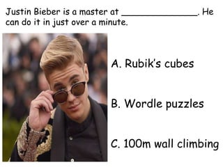 A. Rubik’s cubes
B. Wordle puzzles
C. 100m wall climbing
Justin Bieber is a master at ______________. He
can do it in just over a minute.
 