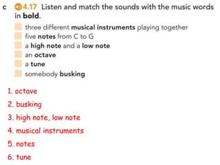 1. octave
2. busking
3. high note, low note
4. musical instruments
5. notes
6. tune
 
