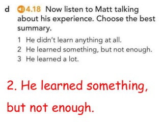 2. He learned something,
but not enough.
 