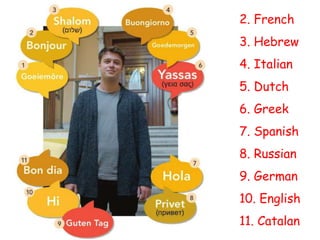 2. French
3. Hebrew
4. Italian
5. Dutch
6. Greek
7. Spanish
8. Russian
9. German
10. English
11. Catalan
 