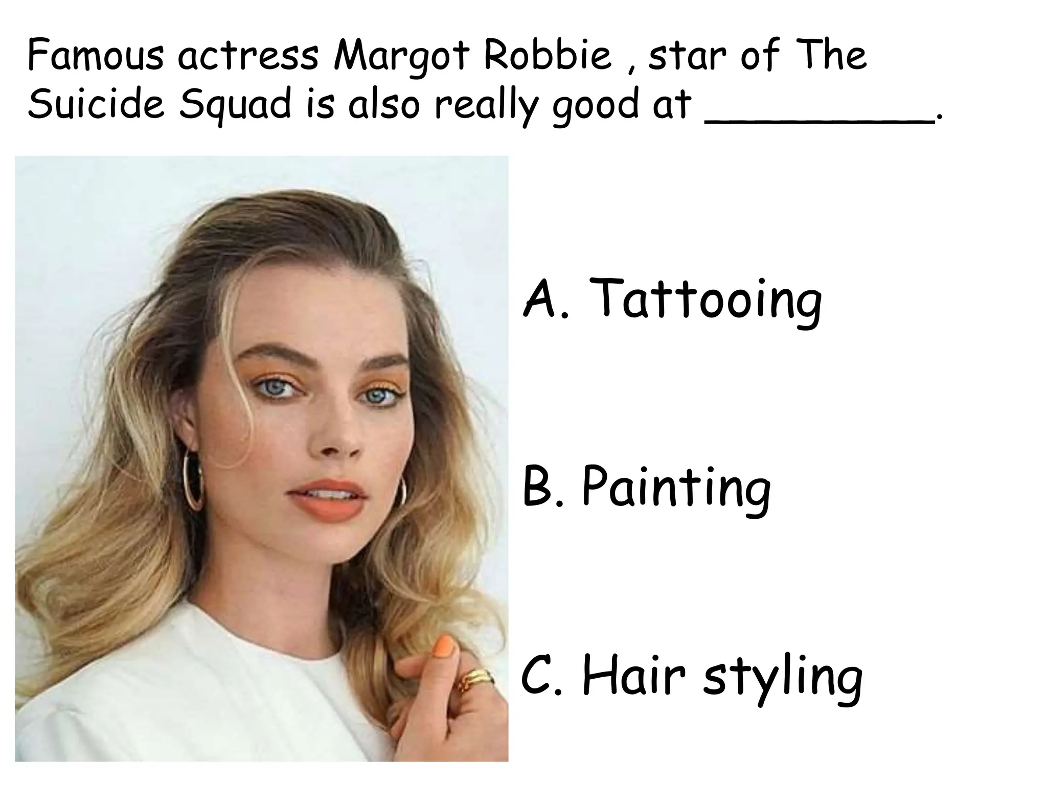 A. Tattooing
B. Painting
C. Hair styling
Famous actress Margot Robbie , star of The
Suicide Squad is also really good at _________.
 