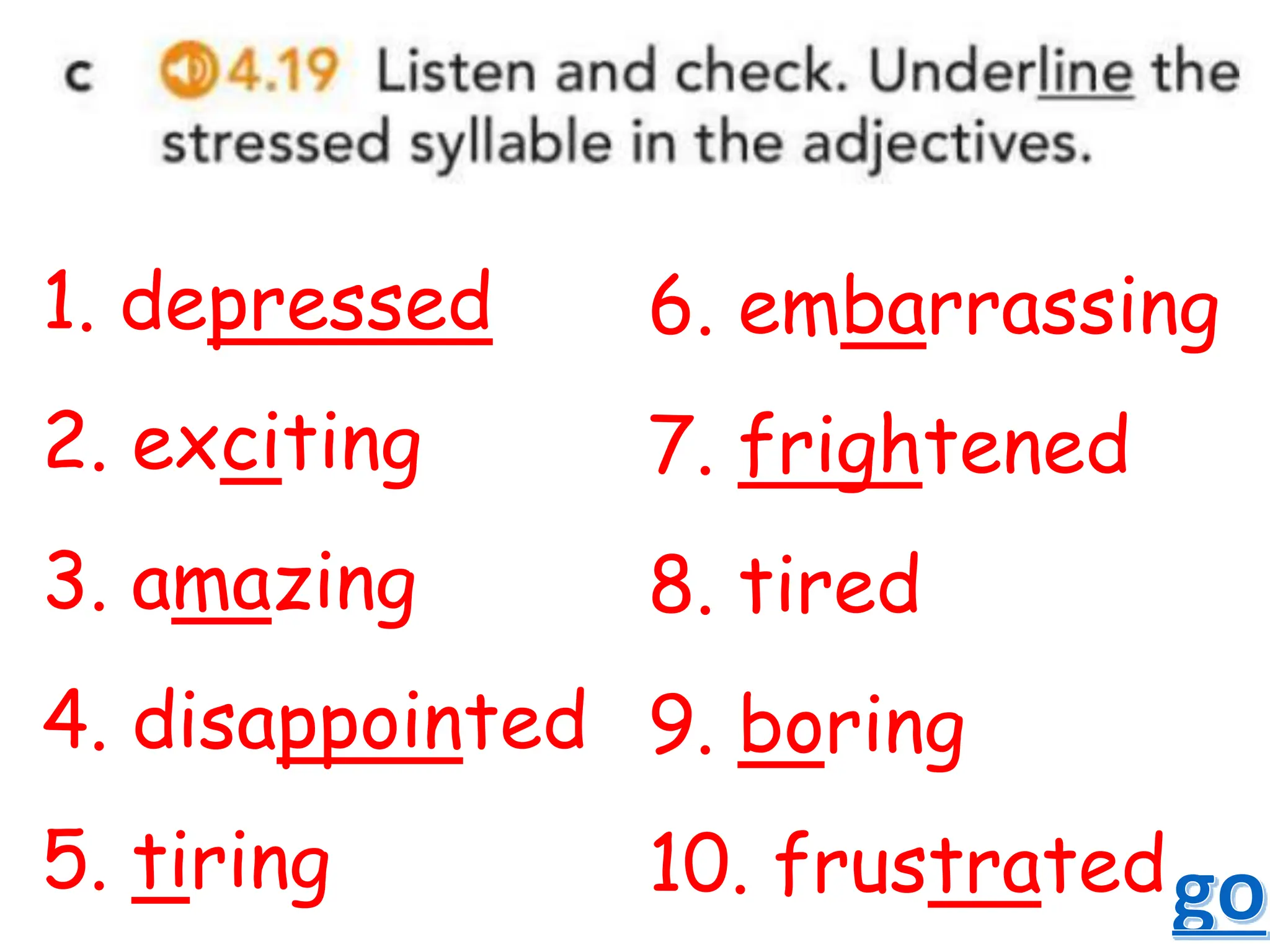 1. depressed
2. exciting
3. amazing
4. disappointed
5. tiring
6. embarrassing
7. frightened
8. tired
9. boring
10. frustrated
 