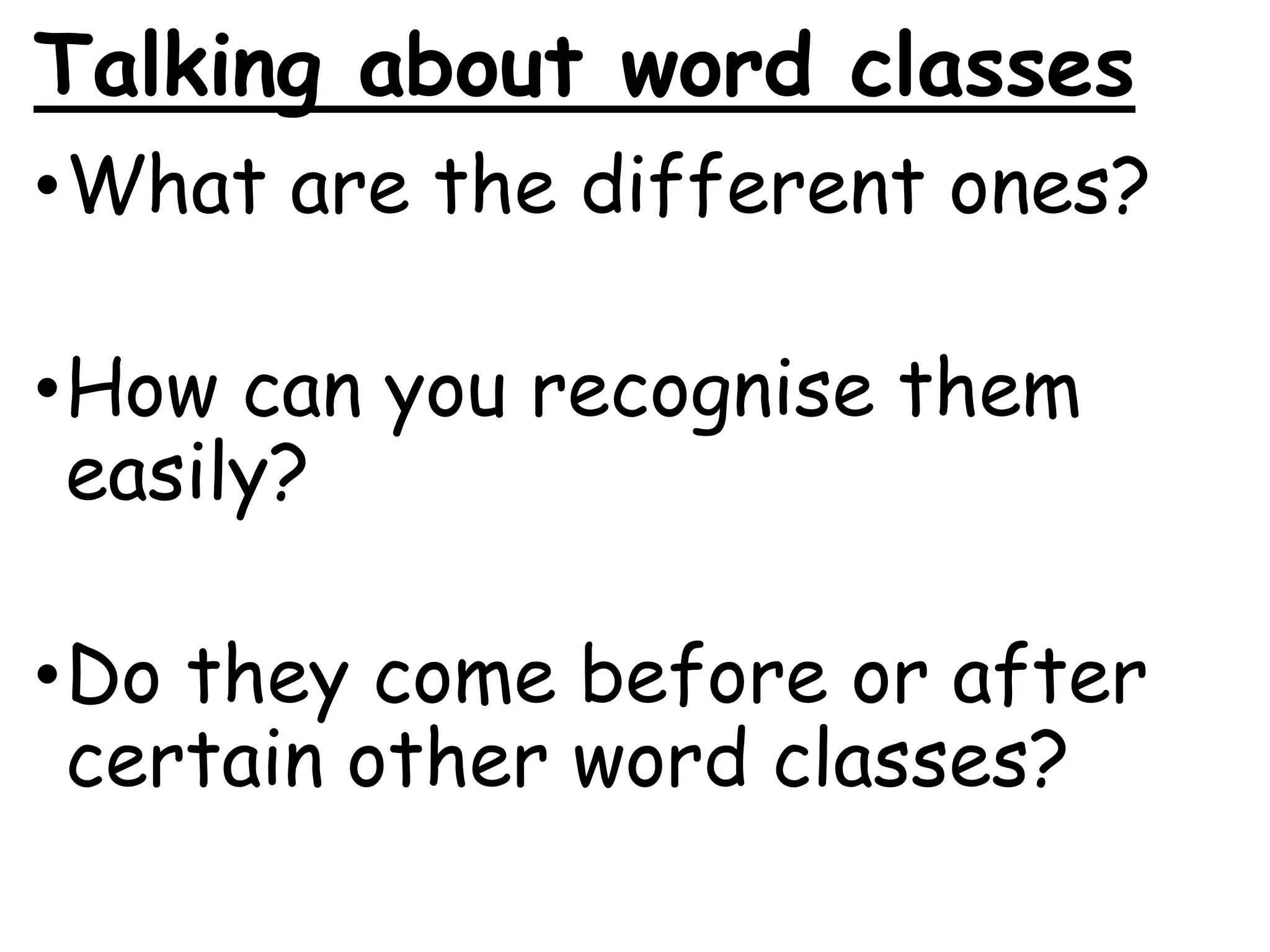 Talking about word classes
•What are the different ones?
•How can you recognise them
easily?
•Do they come before or after
certain other word classes?
 