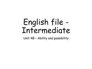 English file -
Intermediate
Unit 4B – Ability and possibility
 