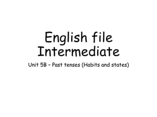 English file
Intermediate
Unit 5B – Past tenses (Habits and states)
 