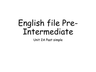 English file Pre-
Intermediate
Unit 2A Past simple
 