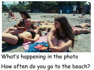 What’s happening in the photo
How often do you go to the beach?
 