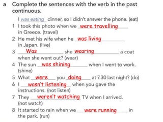 were travelling
was living
Was wearing
was shining
were doing
wasn’t listening
weren’t watching
were running
 