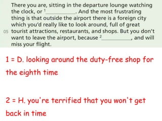 1 = D. looking around the duty-free shop for
the eighth time
2 = H. you're terrified that you won't get
back in time
 