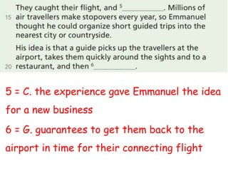 5 = C. the experience gave Emmanuel the idea
for a new business
6 = G. guarantees to get them back to the
airport in time for their connecting flight
 
