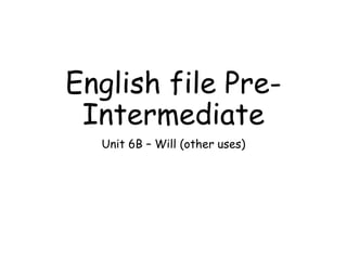 English file Pre-
Intermediate
Unit 6B – Will (other uses)
 