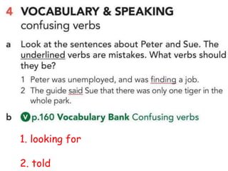 1. looking for
2. told
 