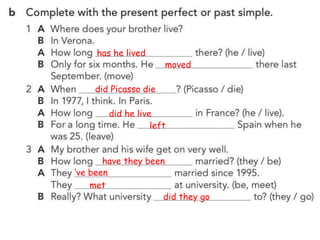 has he lived
moved
did Picasso die
did he live
left
have they been
‘ve been
met
did they go
 