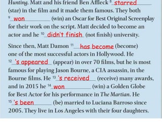 starred
won
didn’t finish
has become
‘s appeared
‘s received
won
‘s been
 