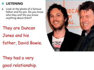 They are Duncan
Jones and his
father, David Bowie.
They had a very
good relationship.
 