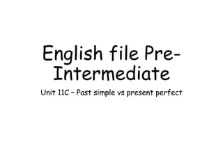 English file Pre-
Intermediate
Unit 11C – Past simple vs present perfect
 