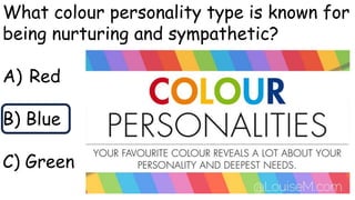 What colour personality type is known for
being nurturing and sympathetic?
A) Red
B) Blue
C) Green
 