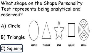 What shape on the Shape Personality
Test represents being analytical and
reserved?
A) Circle
B) Triangle
C) Square
 