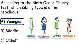According to the Birth Order Theory
test, which sibling type is often
rebellious?
A) Youngest
B) Middle
C) Oldest
 