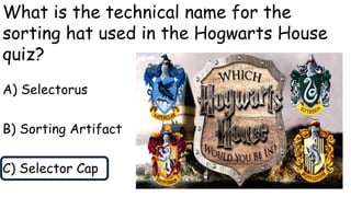What is the technical name for the
sorting hat used in the Hogwarts House
quiz?
A) Selectorus
B) Sorting Artifact
C) Selector Cap
 
