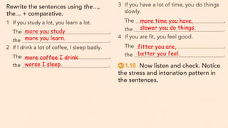 fitter you are,
better you feel.
more you study
more you learn.
more coffee I drink
worse I sleep.
more time you have,
slower you do things.
 