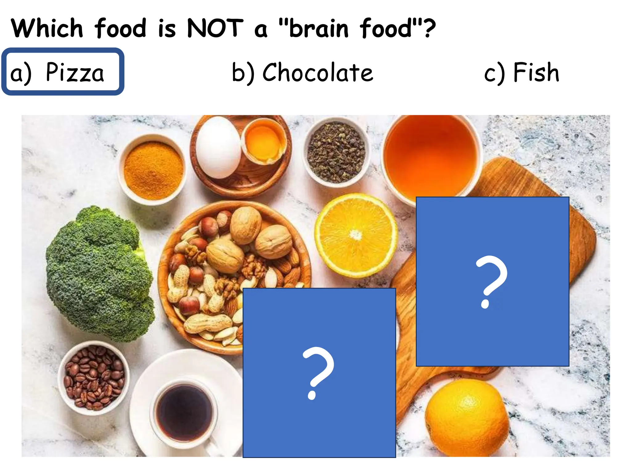 Which food is NOT a "brain food"?
a) Pizza b) Chocolate c) Fish
?
?
 