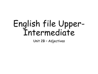 English file Upper-
Intermediate
Unit 2B – Adjectives
 
